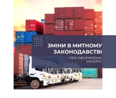 Зміни у митному законодавстві під час оформлення імпорту