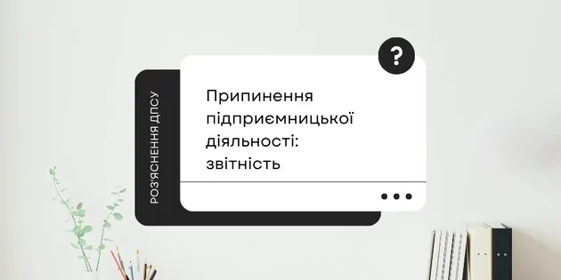 Роз'яснення ДПСУ щодо припинення підприємницької діяльності